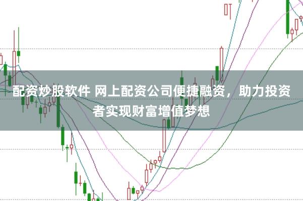 配资炒股软件 网上配资公司便捷融资，助力投资者实现财富增值梦想