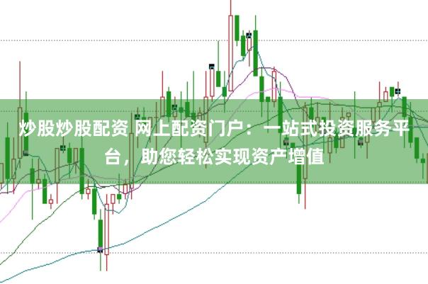 炒股炒股配资 网上配资门户：一站式投资服务平台，助您轻松实现资产增值