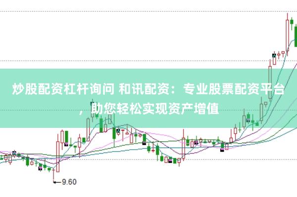 炒股配资杠杆询问 和讯配资：专业股票配资平台，助您轻松实现资产增值