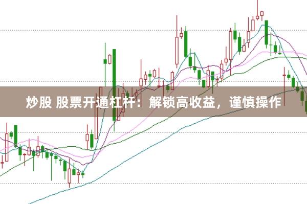 炒股 股票开通杠杆：解锁高收益，谨慎操作