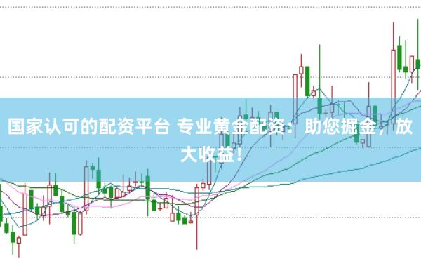 国家认可的配资平台 专业黄金配资：助您掘金，放大收益！