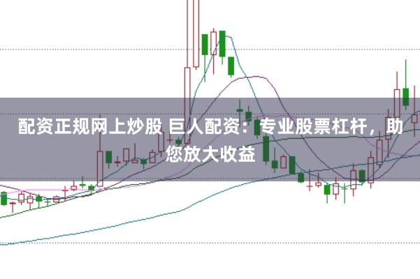 配资正规网上炒股 巨人配资：专业股票杠杆，助您放大收益