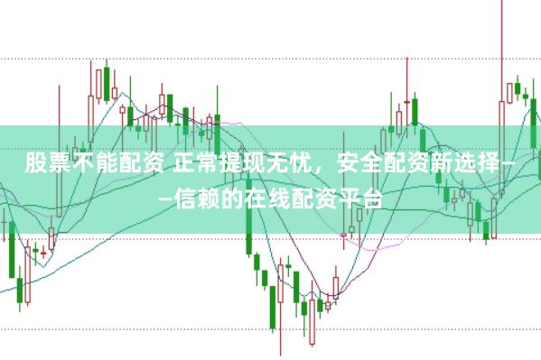 股票不能配资 正常提现无忧，安全配资新选择——信赖的在线配资平台