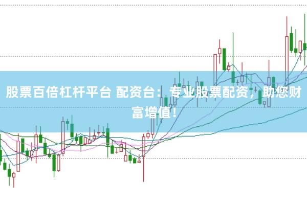 股票百倍杠杆平台 配资台：专业股票配资，助您财富增值！