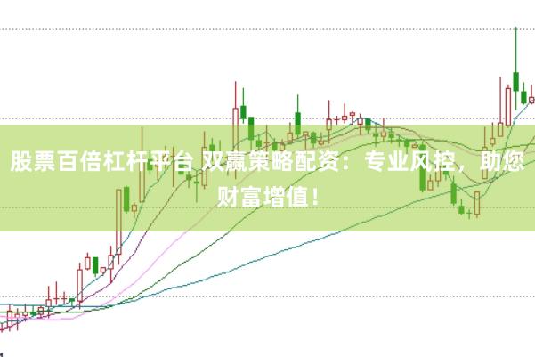 股票百倍杠杆平台 双赢策略配资：专业风控，助您财富增值！