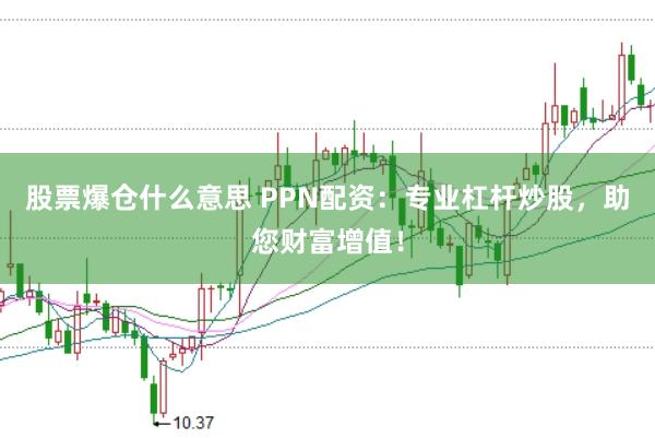 股票爆仓什么意思 PPN配资：专业杠杆炒股，助您财富增值！