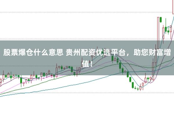股票爆仓什么意思 贵州配资优选平台，助您财富增值！