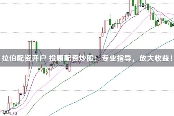 拉伯配资开户 投顾配资炒股：专业指导，放大收益！