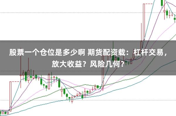 股票一个仓位是多少啊 期货配资载：杠杆交易，放大收益？风险几何？