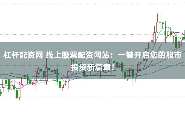 杠杆配资网 线上股票配资网站：一键开启您的股市投资新篇章！