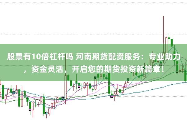 股票有10倍杠杆吗 河南期货配资服务：专业助力，资金灵活，开启您的期货投资新篇章！