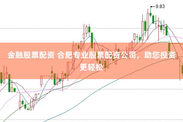 金融股票配资 合肥专业股票配资公司，助您投资更轻松