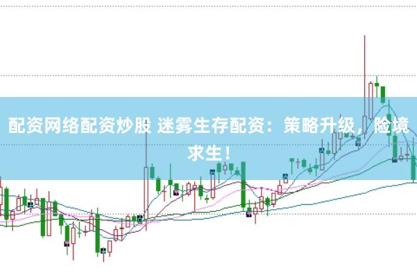 配资网络配资炒股 迷雾生存配资：策略升级，险境求生！
