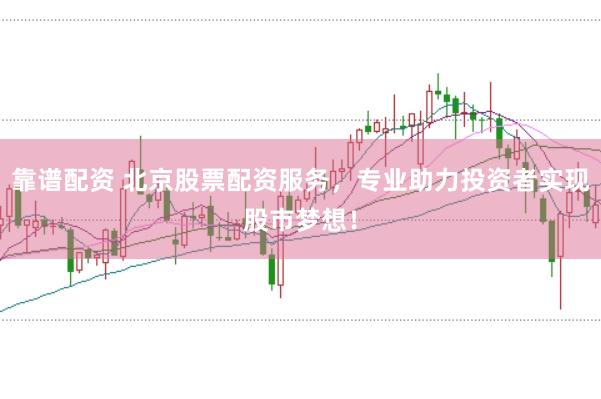 靠谱配资 北京股票配资服务，专业助力投资者实现股市梦想！
