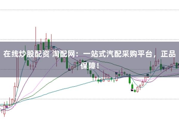 在线炒股配资 淘配网：一站式汽配采购平台，正品保障！