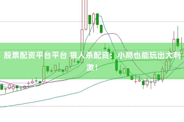 股票配资平台平台 狼人杀配资：小局也能玩出大刺激！