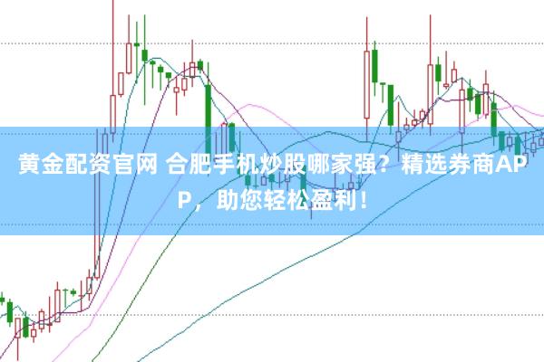 黄金配资官网 合肥手机炒股哪家强？精选券商APP，助您轻松盈利！