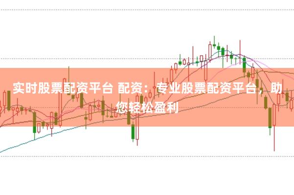 实时股票配资平台 配资：专业股票配资平台，助您轻松盈利