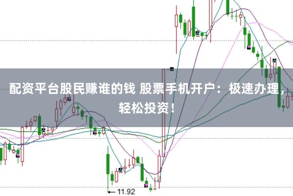 配资平台股民赚谁的钱 股票手机开户：极速办理，轻松投资！