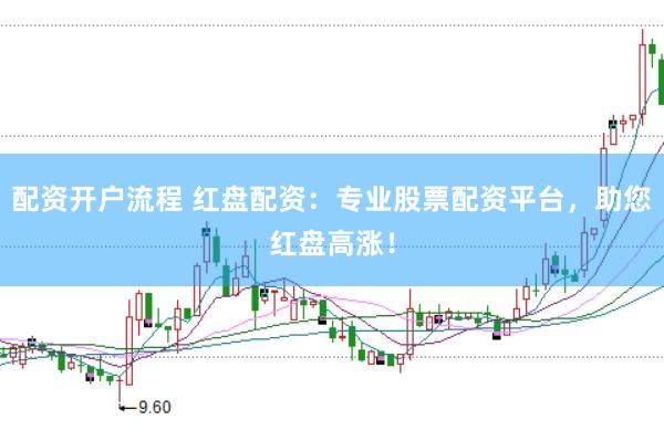 配资开户流程 红盘配资：专业股票配资平台，助您红盘高涨！