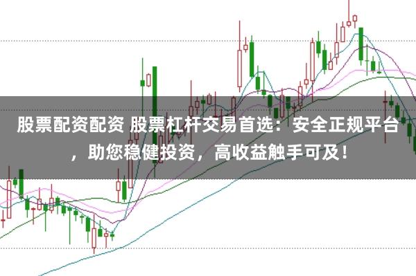 股票配资配资 股票杠杆交易首选：安全正规平台，助您稳健投资，高收益触手可及！