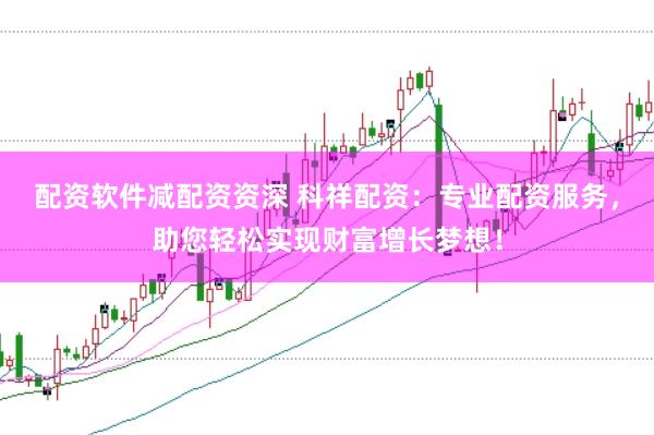 配资软件减配资资深 科祥配资：专业配资服务，助您轻松实现财富增长梦想！