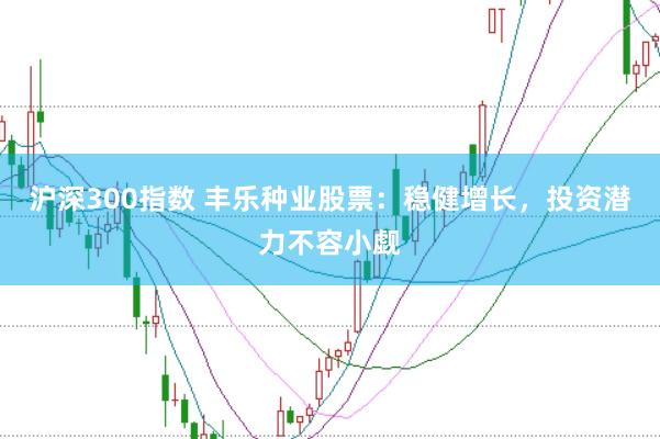 沪深300指数 丰乐种业股票：稳健增长，投资潜力不容小觑
