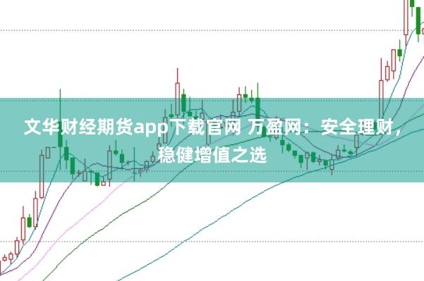 文华财经期货app下载官网 万盈网：安全理财，稳健增值之选