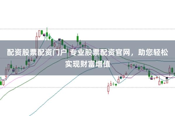 配资股票配资门户 专业股票配资官网，助您轻松实现财富增值