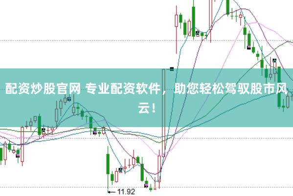 配资炒股官网 专业配资软件，助您轻松驾驭股市风云！