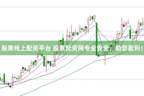 股票线上配资平台 股票配资网专业安全，助您盈利！