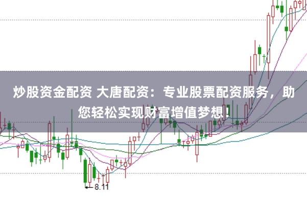 炒股资金配资 大唐配资：专业股票配资服务，助您轻松实现财富增值梦想！