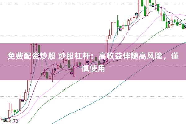 免费配资炒股 炒股杠杆：高收益伴随高风险，谨慎使用