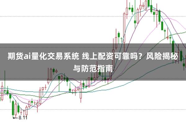 期货ai量化交易系统 线上配资可靠吗？风险揭秘与防范指南