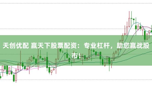 天创优配 赢天下股票配资：专业杠杆，助您赢战股市！