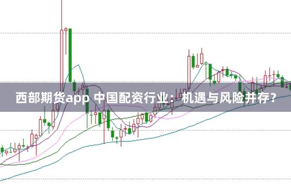 西部期货app 中国配资行业：机遇与风险并存？