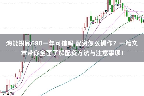 海能投顾680一年可信吗 配资怎么操作？一篇文章带你全面了解配资方法与注意事项！