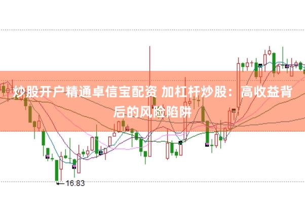 炒股开户精通卓信宝配资 加杠杆炒股：高收益背后的风险陷阱