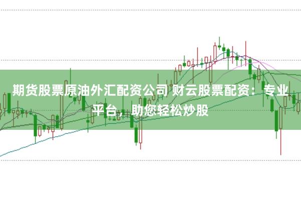 期货股票原油外汇配资公司 财云股票配资：专业平台，助您轻松炒股