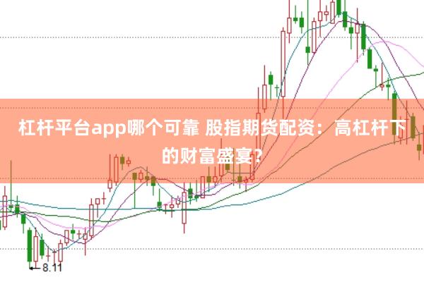 杠杆平台app哪个可靠 股指期货配资：高杠杆下的财富盛宴？