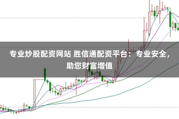 专业炒股配资网站 胜信通配资平台：专业安全，助您财富增值