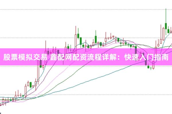 股票模拟交易 鑫配网配资流程详解：快速入门指南