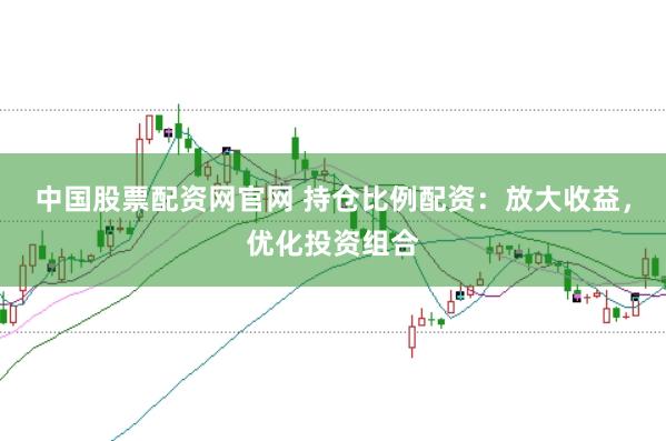 中国股票配资网官网 持仓比例配资：放大收益，优化投资组合
