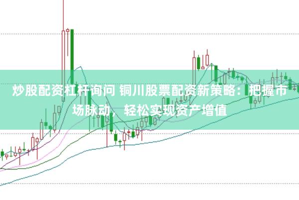 炒股配资杠杆询问 铜川股票配资新策略：把握市场脉动，轻松实现资产增值