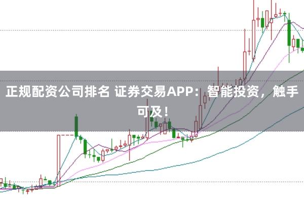 正规配资公司排名 证券交易APP：智能投资，触手可及！