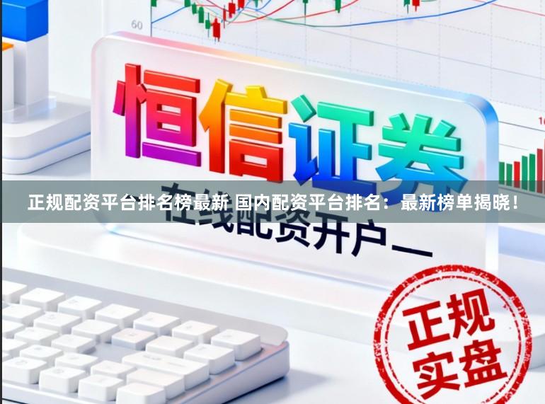 正规配资平台排名榜最新 国内配资平台排名：最新榜单揭晓！