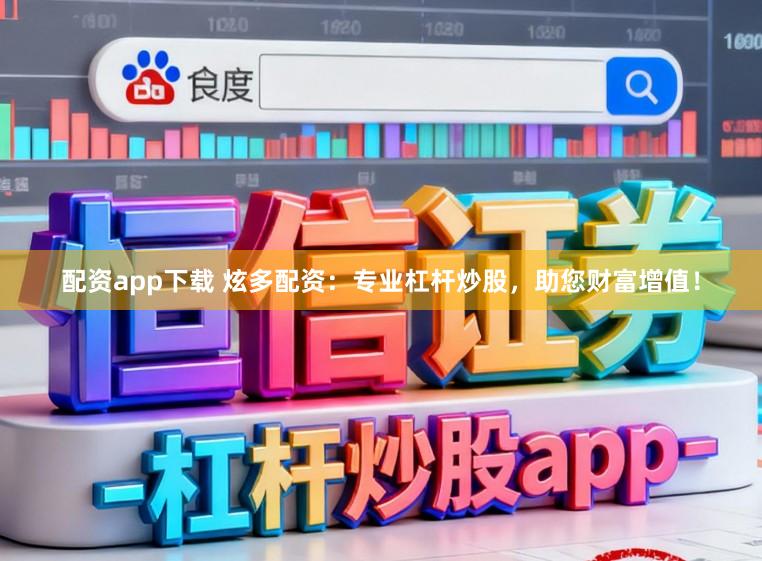 配资app下载 炫多配资：专业杠杆炒股，助您财富增值！