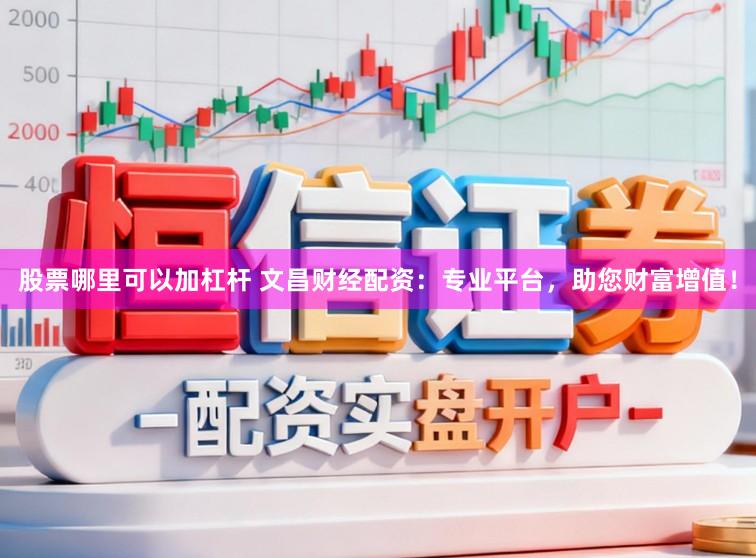 股票哪里可以加杠杆 文昌财经配资：专业平台，助您财富增值！