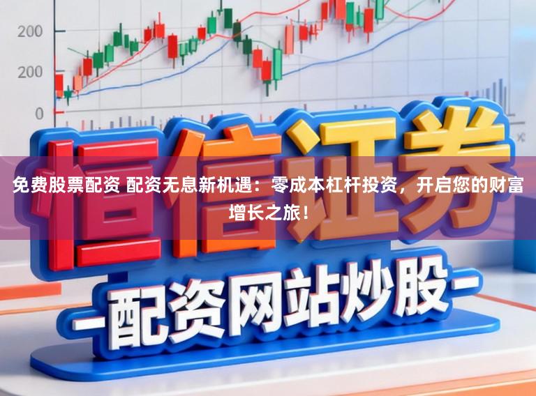 免费股票配资 配资无息新机遇：零成本杠杆投资，开启您的财富增长之旅！
