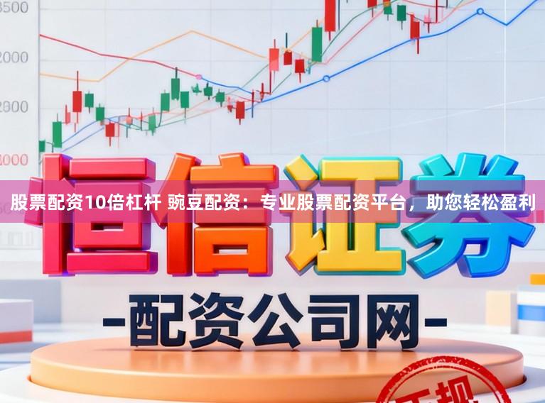 股票配资10倍杠杆 豌豆配资：专业股票配资平台，助您轻松盈利